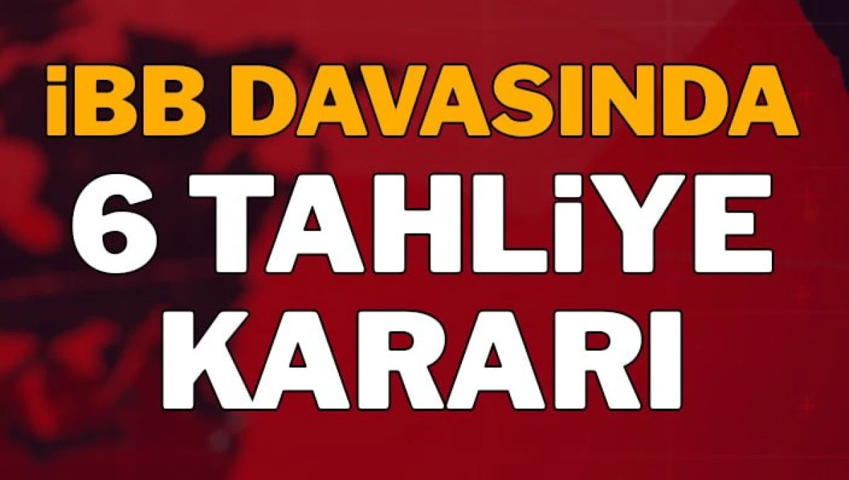 İBB DAVASINDA 6 TAHLİYE &Ccedil;IKTI