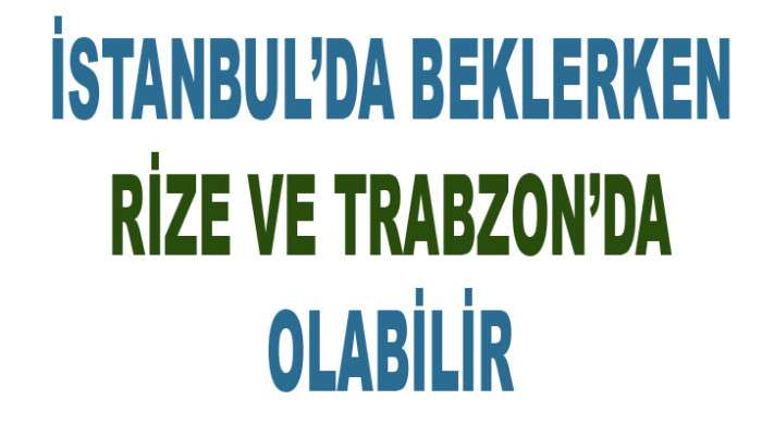 RİZE VE TRABZONU BEKLEYEN BÜYÜK TEHLİKE