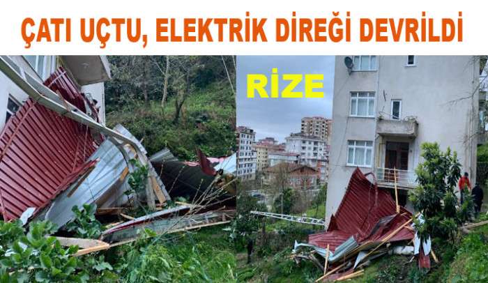 RİZE'DE  ÇATI  UÇTU, ELEKTRİK DİREĞİ DEVRİLDİ