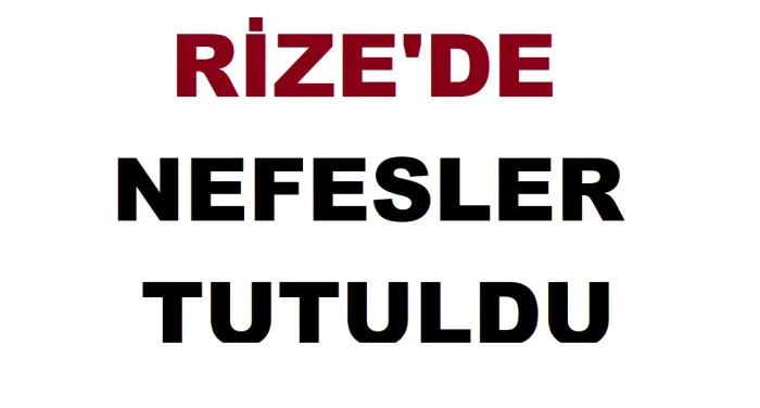 RİZE'DE NEFESLER TUTULDU