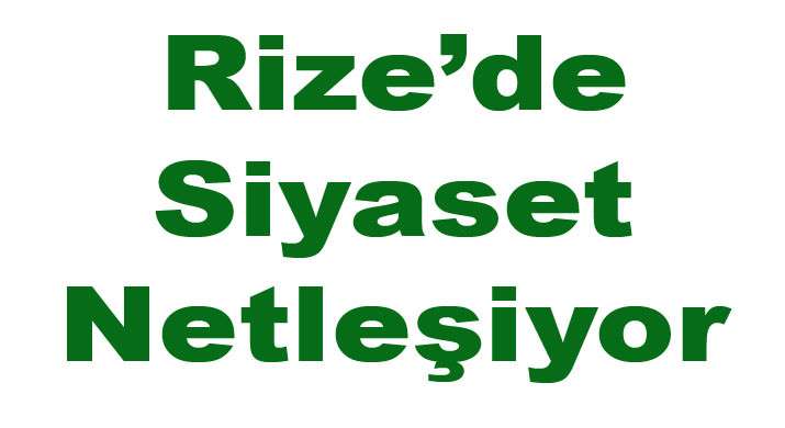 Rize’de Siyaset Netleşiyor.