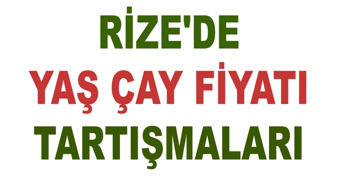 RİZE'DE YAŞ ÇAY FİYATI TARTIŞMALARI