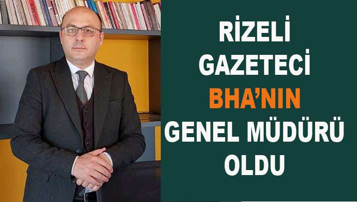 RİZELİ TANINMIŞ GAZETECİYE YENİ GÖREV