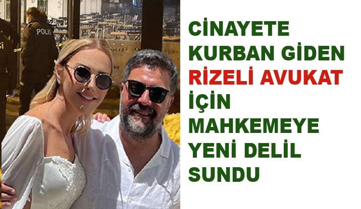 RİZELİ ÜNLÜ AVUKATIN DAVASINDE YENİ DELİLLER