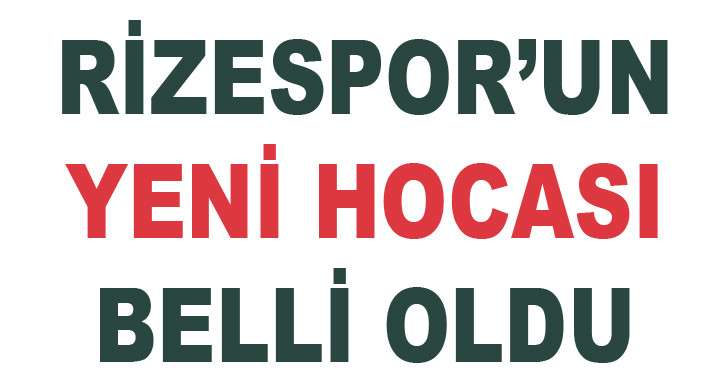 RİZESPOR  SÜPER LİGDE İDDİALI  BİR  HOCA İLE ANLAŞTI