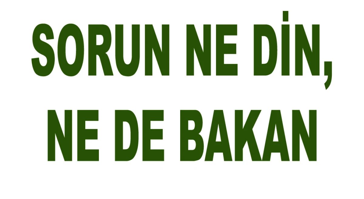SORUN NE DİN, NE DE BAKAN