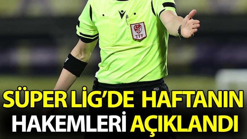 Süper Lig'de 31. hafta hakemleri açıklandı!.